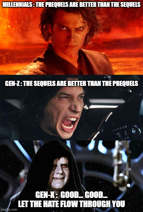 Millennials: the prequels are better than the sequels. Gen-z: the sequels are better than the prequels. Gen-x: good... Good... Let the hate flow through you