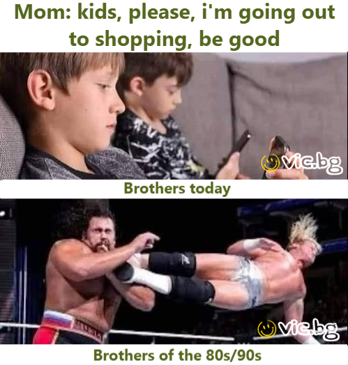 MOM: KIDS, PLEASE, I'M GOING OUT TO SHOPPING, BE GOOD  BROTHERS TODAY,  BROTHERS OF THE 80s/90s