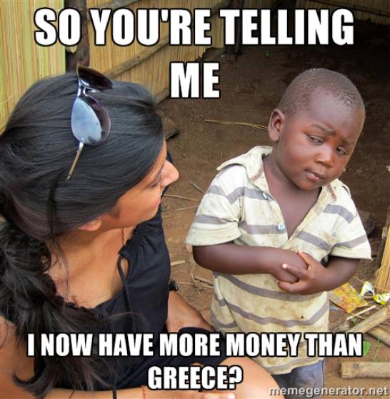 More money than Greec Are you telling me, you have more money than Greece