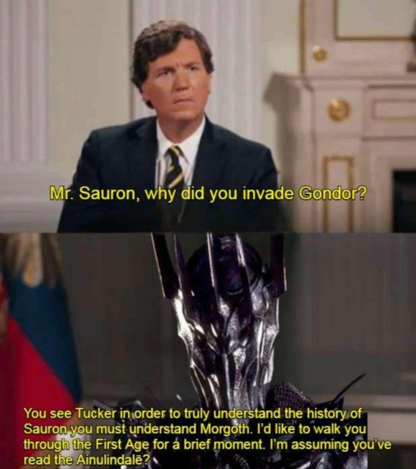 Mr. Sauron, why did you invade Gondor? You see Tucker in order to truly understand the history of Sauron you must understand Morgoth. I'd like to walk you through the First Age for á brief moment. I'm...