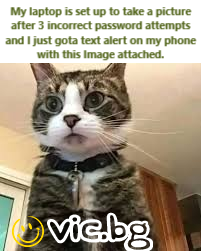 My laptop is set up to take a picture after 3 incorrect password attempts and I just gota text alert on my phone with this Image attached.