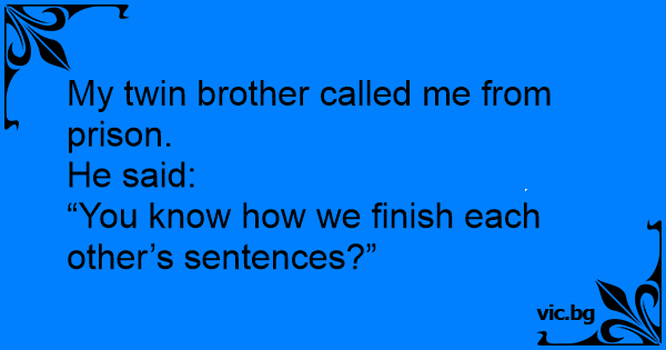 My twin brother called me from prison. He said: “You know how we finish ...