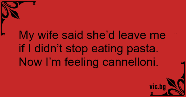 my-wife-said-she-d-leave-me-if-i-didn-t-stop-eating-pasta-now-i-m