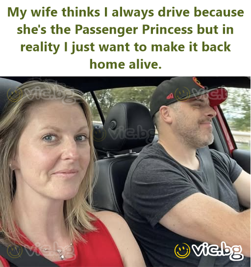 My wife thinks I always drive because she's the Passenger Princess but in reality I just want to make it back home alive.