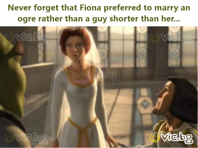 Never forget that Fiona preferred to marry an ogre rather than a guy shorter than her...