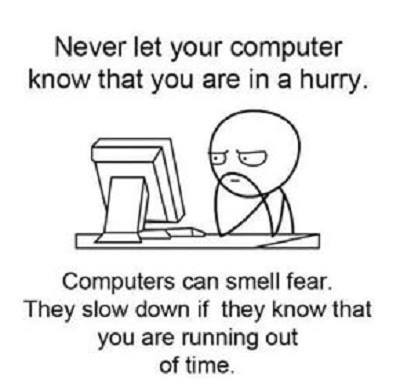 Never let your computer know that you are in a hurry