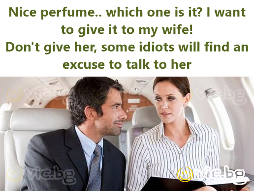 Nice perfume.. which one is it? I want to give it to my wife! Don't give her, some idiots will find an excuse to talk to her