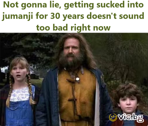 Not gonna lie, getting sucked into jumanji for 30 years doesn't sound too bad right now