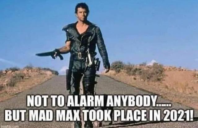 Not to alarm anybody ... but mad max took place in 2021