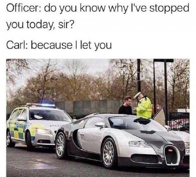 Officer: do you know why I've stopped you today, sir? Carl: because I let you