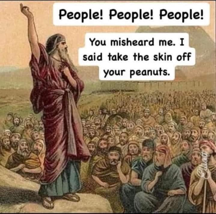 People! People! People! You misheard me. I said take the skin off your peanuts.