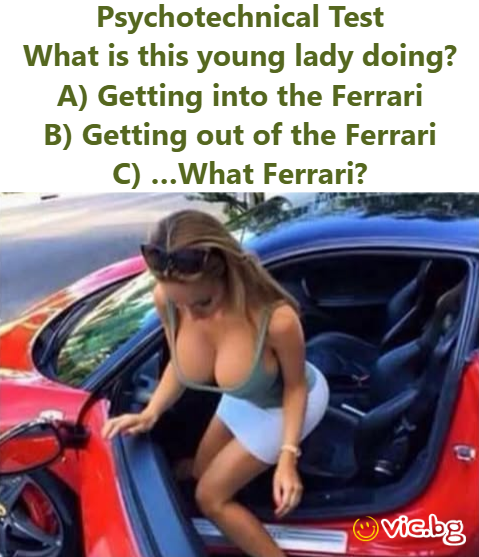Psychotechnical Test What is this young lady doing? A) Getting into the Ferrari B) Getting out of the Ferrari C) …What Ferrari?