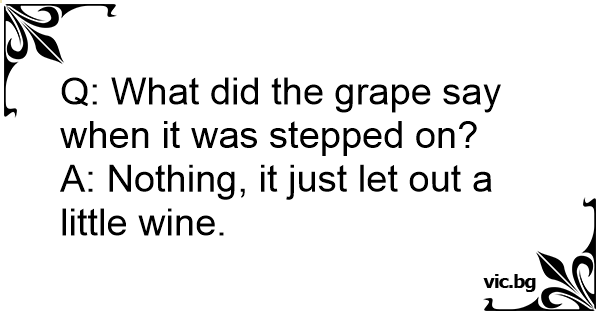 Q: What did the grape say when it was stepped on? A: Nothing, it just ...