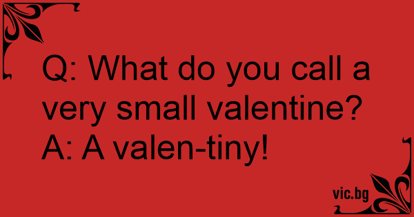 q-what-do-you-call-a-very-small-valentine-a-a-valen-tiny