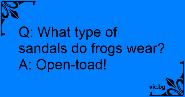 Q: What type of sandals do frogs wear? A: Open-toad!