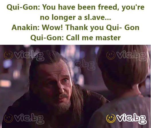 Qui-Gon: You have been freed, you're no longer a slave...  Anakin: Wow! Thank you Qui- Gon  Qui-Gon: Call me master