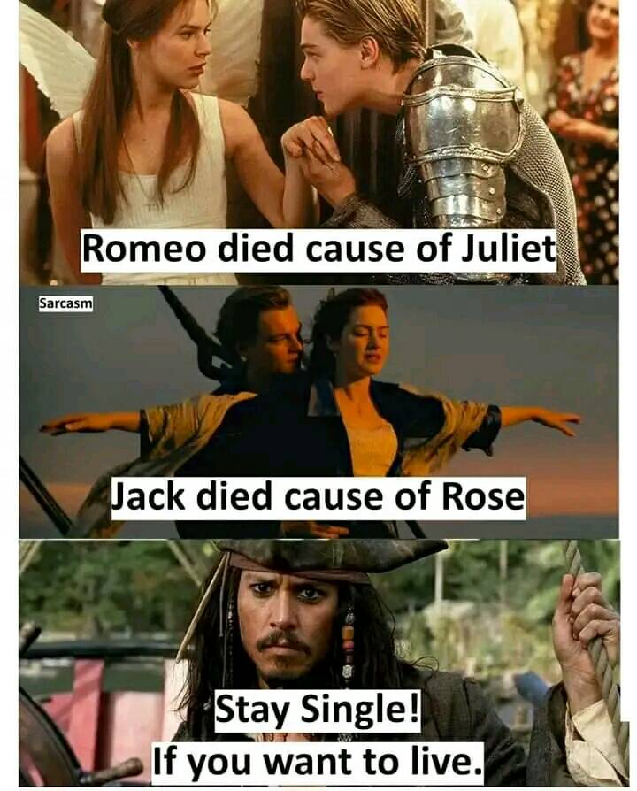 Romeo died cause of Juliet. Jack died cause of Rose. Stay Single if you want to live.
