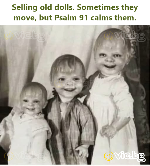 Selling old dolls. Sometimes they move, but Psalm 91 calms them.