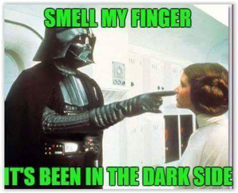 Smell my finger, it's been in the dark side 