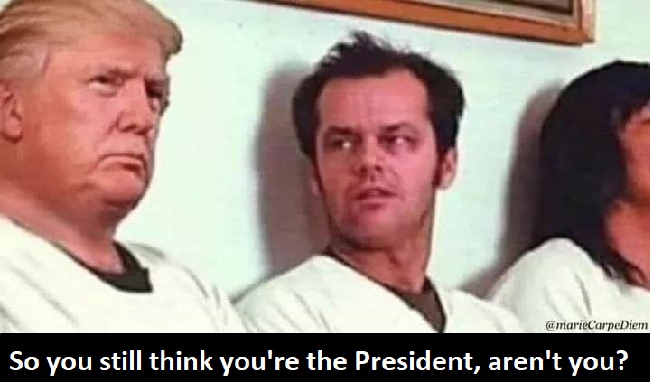 So you still think you're the President, aren't you?