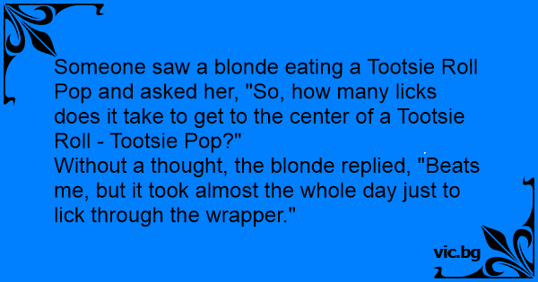 Someone Saw A Blonde Eating A Tootsie Roll Pop And Asked Her So How