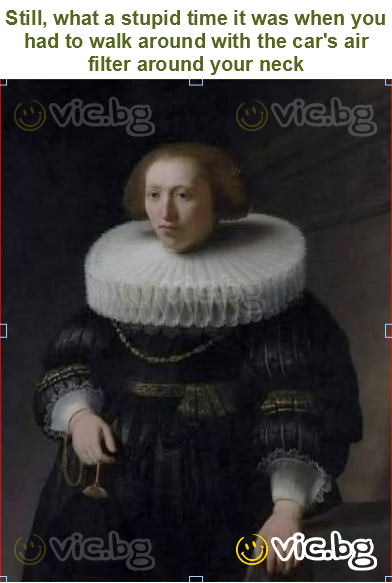 Still, what a stupid time it was when you had to walk around with the car's air filter around your neck