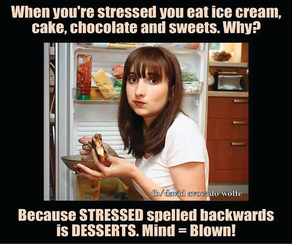 When you're stressed you eat ice cream, cake, chocolate and sweets. Why? Because STRESSED spelled backwards is DESSERTS. MIND= BLOWN!