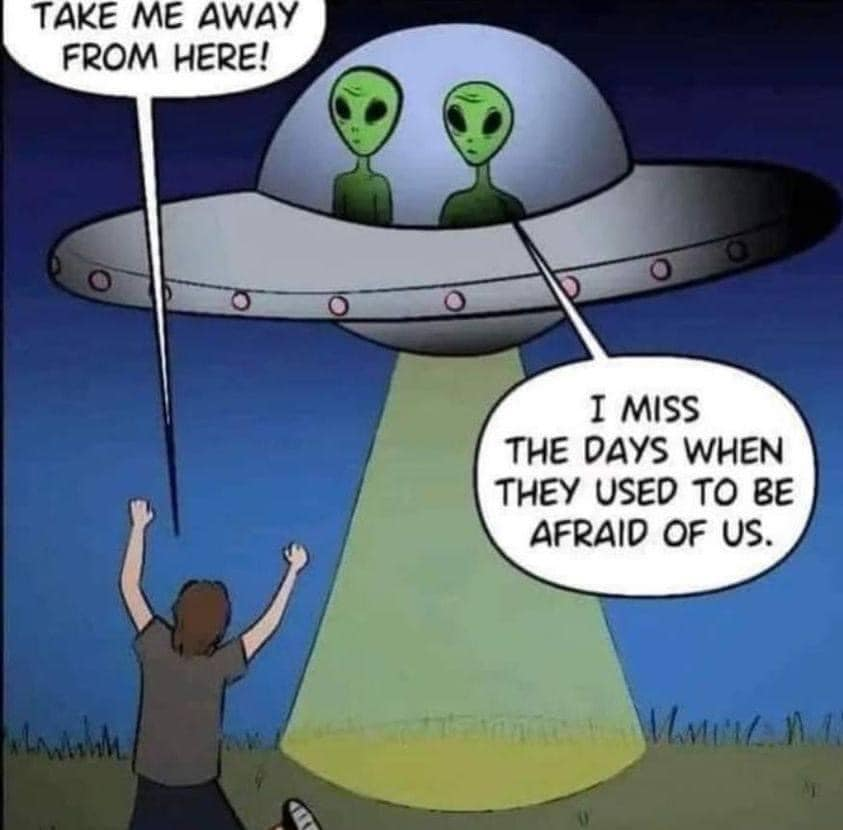 Take me away from here! I miss the days when they used to be afraid of us.