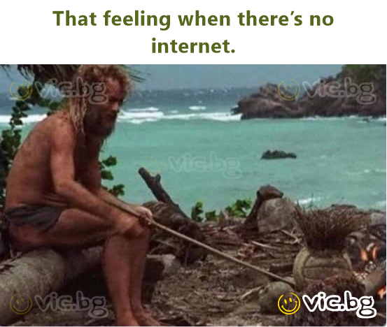 That feeling when there’s no internet.