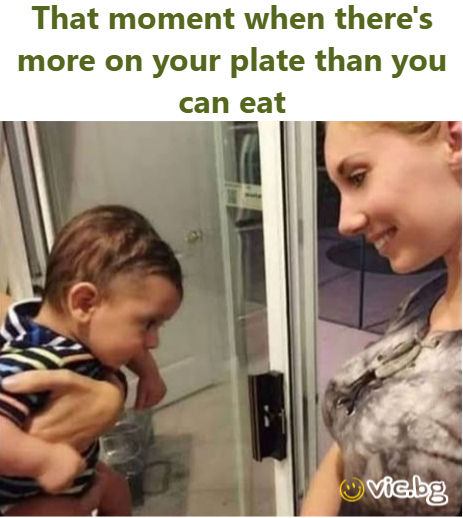 That moment when there's more on your plate than you can eat