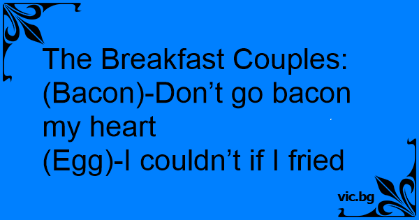 The Breakfast Couples Bacon Dont Go Bacon My Heart Egg I Couldnt If I Fried 4709