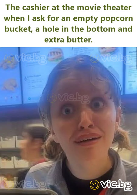 The cashier at the movie theater when I ask for an empty popcorn bucket, a hole in the bottom and extra butter.