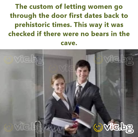 The custom of letting women go through the door first dates back to prehistoric times. This way it was checked if there were no bears in the cave.