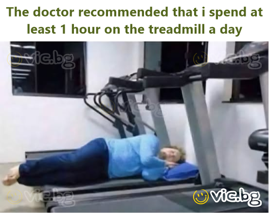 The doctor recommended that i spend at least 1 hour on the treadmill a day