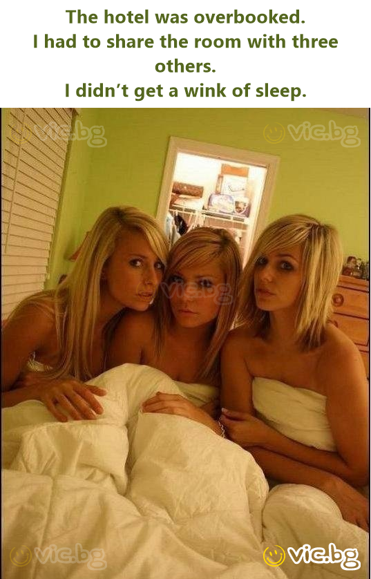 The hotel was overbooked. I had to share the room with three others. I didn’t get a wink of sleep.