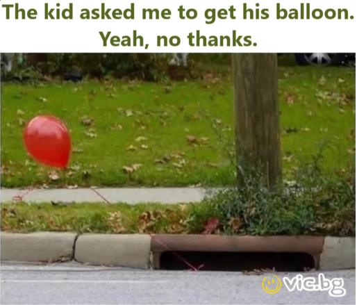 The kid asked me to get his balloon. Yeah, no thanks.