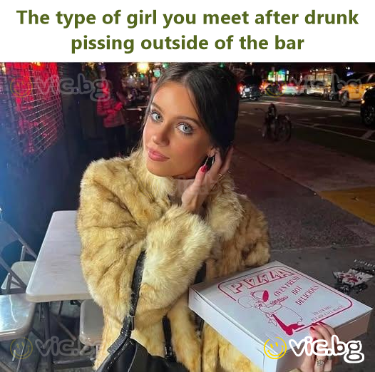 The type of girl you meet after drunk pissing outside of the bar