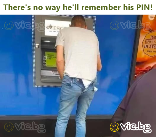 There's no way he'll remember his PIN!