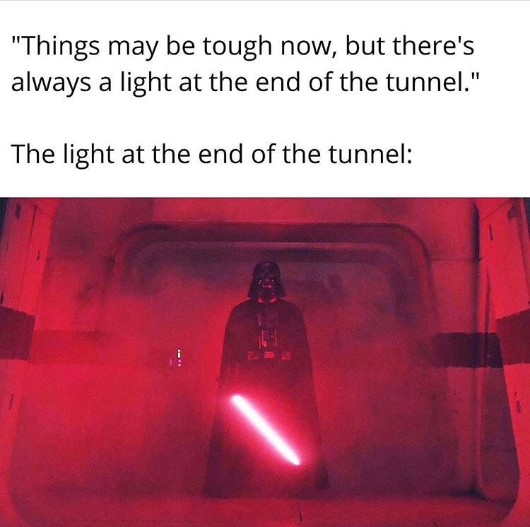 "Things may be tough now, but there's always a light at the end of the tunnel". The light at the end of the tunnel