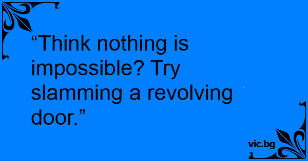 “Think nothing is impossible? Try slamming a revolving door.”