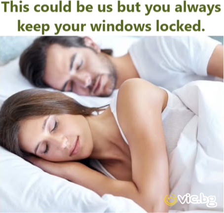 This could be us but you always keep your windows locked.