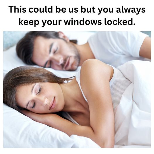 This could be us but you always keep your windows locked.