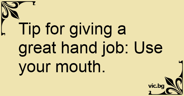 Tip for giving a great hand job: Use your mouth.