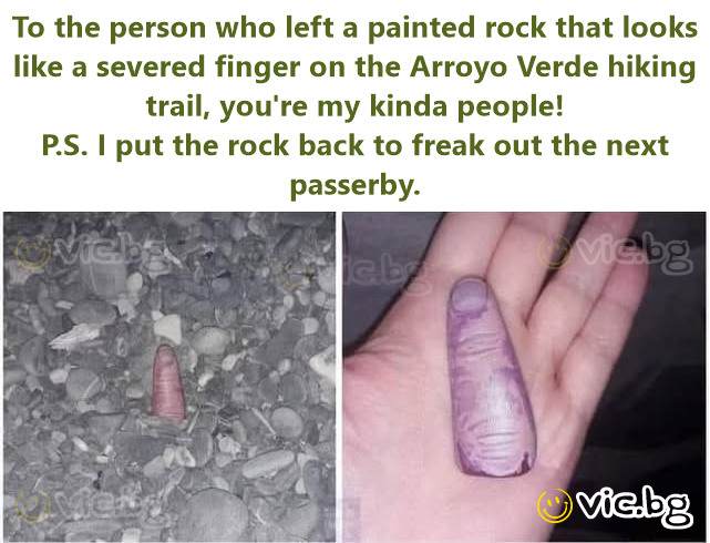 To the person who left a painted rock that looks like a severed finger on the Arroyo Verde hiking trail, you're my kinda people!  P.S. I put the rock back to freak out the next passerby.