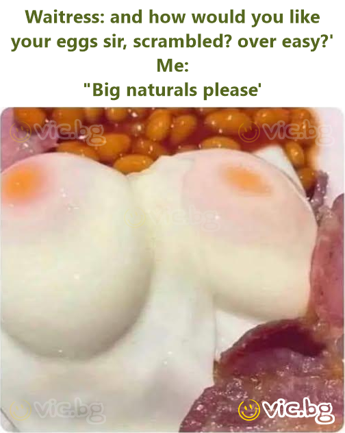Waitress: and how would you like your eggs sir, scrambled? over easy?'  Me: "Big naturals please'