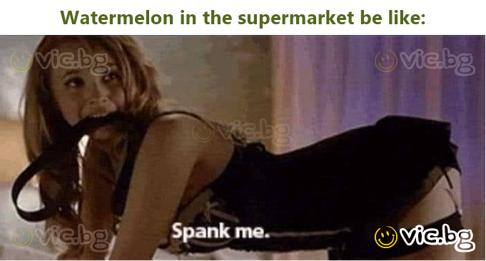 Watermelon in the supermarket be like: