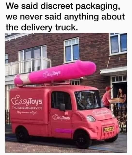 We said discreet packaging,  we never said anything about the delivery truck