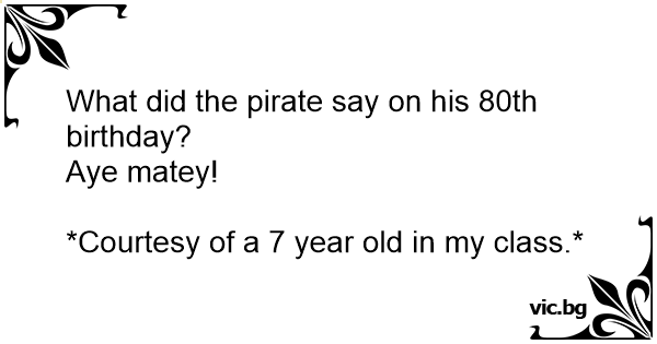 what-did-the-pirate-say-on-his-80th-birthday-aye-matey-courtesy-of-a