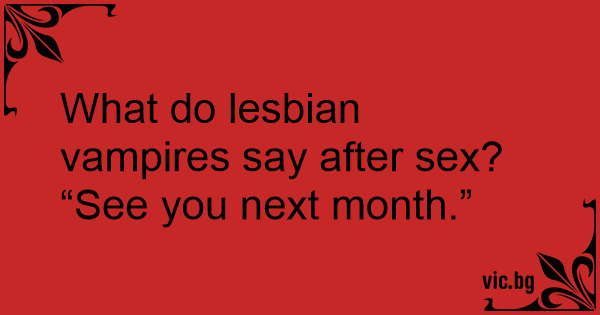 What Do Lesbian Vampires Say After Sex “see You Next Month” 