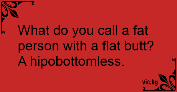 what-do-you-call-a-fat-person-with-a-flat-butt-a-hipobottomless